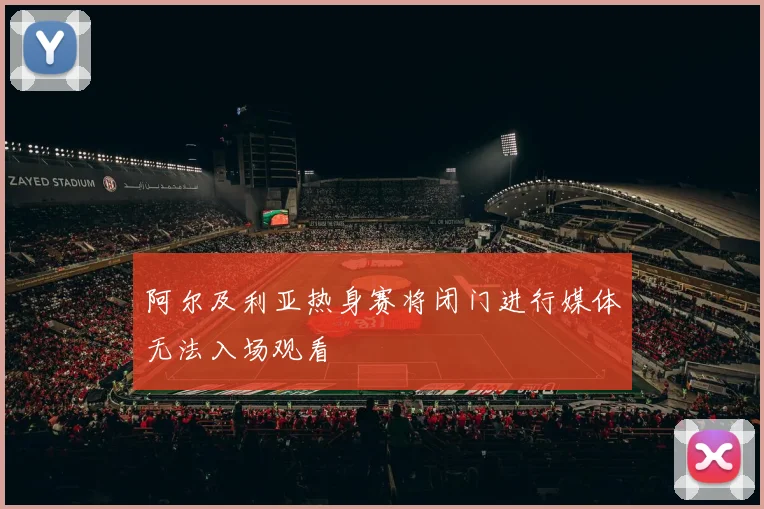阿尔及利亚热身赛将闭门进行媒体无法入场观看