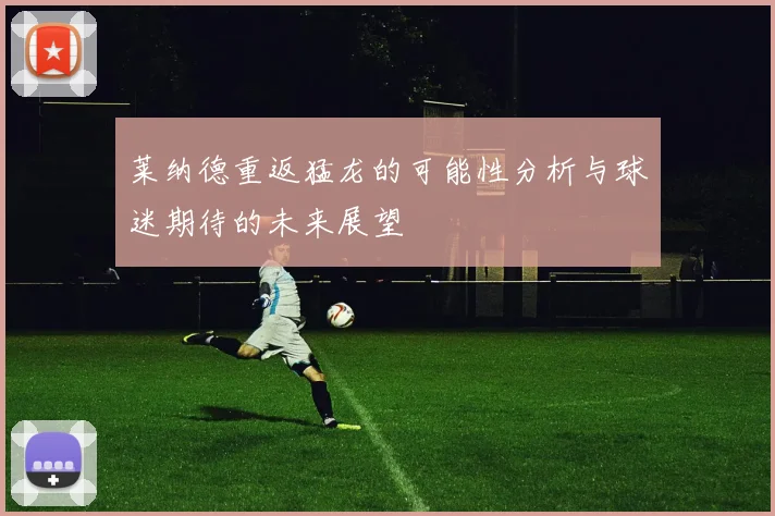 莱纳德重返猛龙的可能性分析与球迷期待的未来展望
