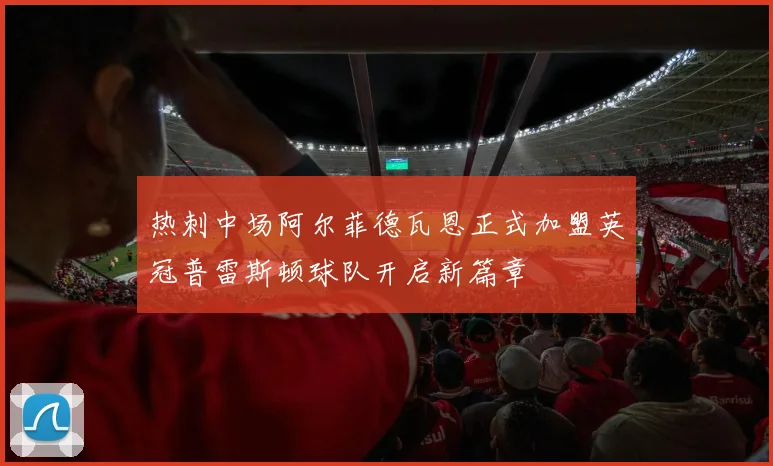 热刺中场阿尔菲德瓦恩正式加盟英冠普雷斯顿球队开启新篇章