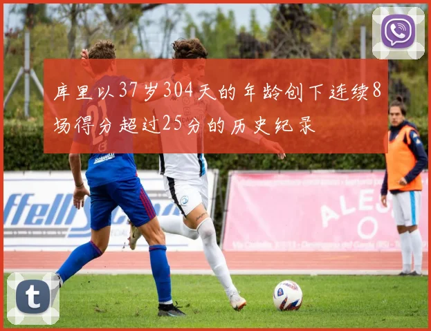 库里以37岁304天的年龄创下连续8场得分超过25分的历史纪录
