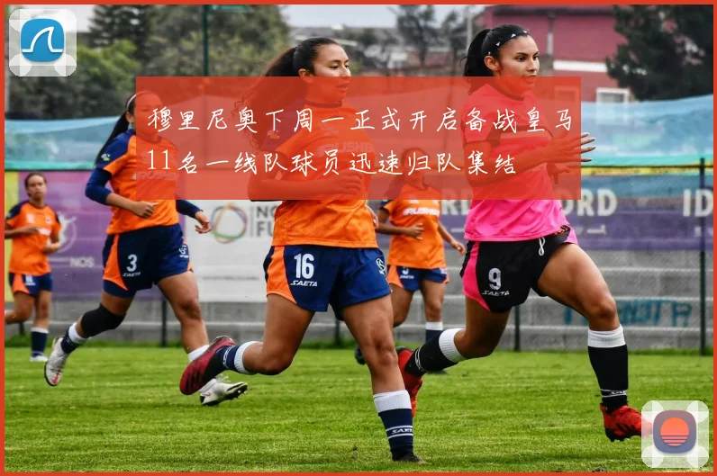 穆里尼奥下周一正式开启备战皇马11名一线队球员迅速归队集结