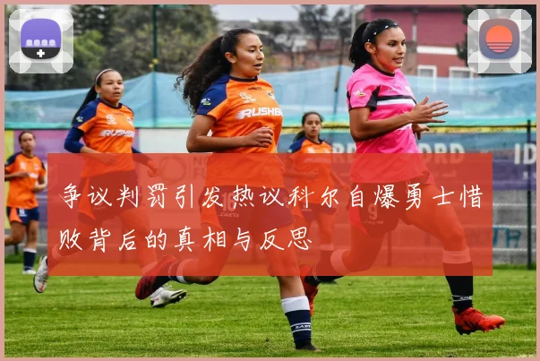 争议判罚引发热议科尔自爆勇士惜败背后的真相与反思