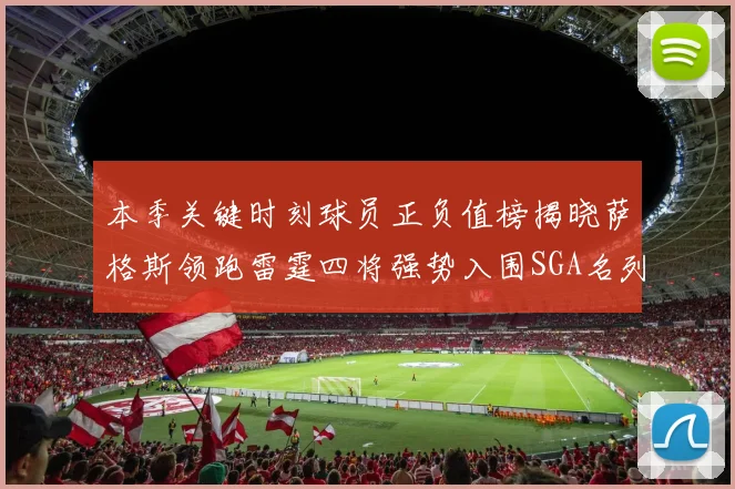 本季关键时刻球员正负值榜揭晓萨格斯领跑雷霆四将强势入围SGA名列第三