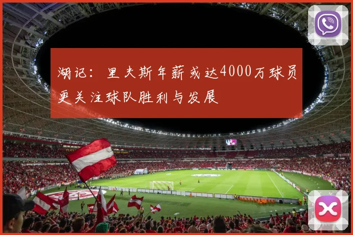 湖记：里夫斯年薪或达4000万球员更关注球队胜利与发展