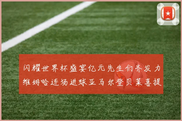闪耀世界杯盛宴亿元先生们齐发力维姆哈连场进球亚马尔登贝莱喜提首球