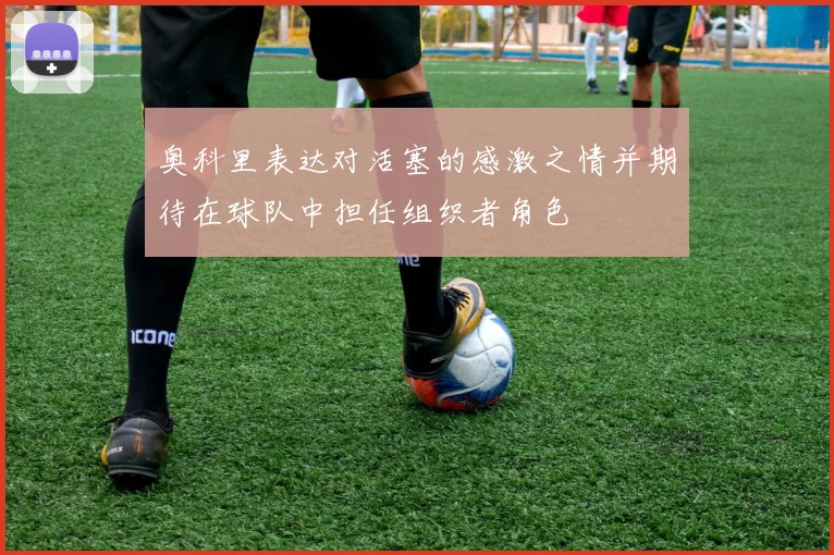 奥科里表达对活塞的感激之情并期待在球队中担任组织者角色
