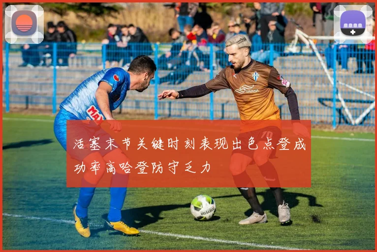 活塞末节关键时刻表现出色点登成功率高哈登防守乏力