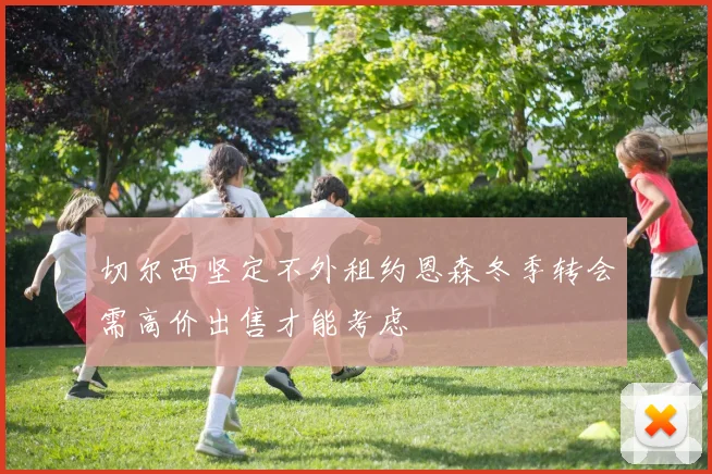 切尔西坚定不外租约恩森冬季转会需高价出售才能考虑