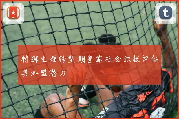 特狮生涯转型期皇家社会积极评估其加盟潜力