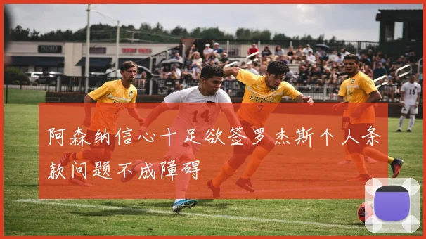 阿森纳信心十足欲签罗杰斯个人条款问题不成障碍