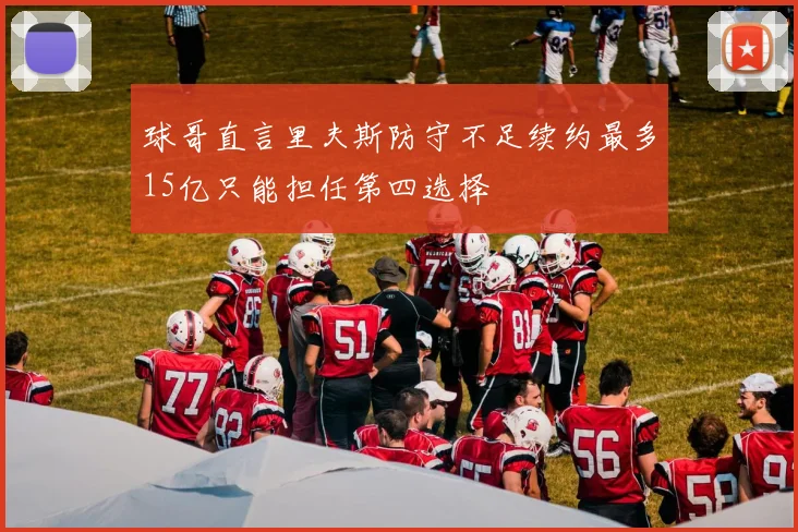 球哥直言里夫斯防守不足续约最多15亿只能担任第四选择