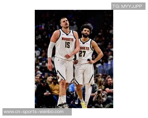 掘金主帅赞约基奇与穆雷双双入选全明星彰显球队整体实力提升